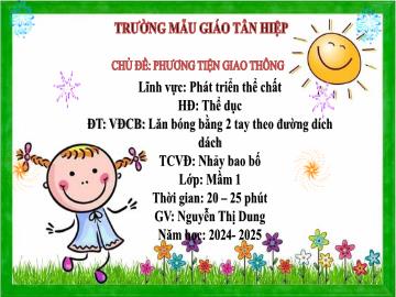 Bài giảng Mầm non Lớp Mầm - Đề tài: Vận động cơ bản Lăn bóng bằng 2 tay theo đường dích dách. Trò chơi vận động Nhảy bao bố - Năm học 2024-2025 - Nguyễn Thị Dung