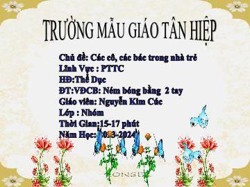 Bài giảng Mầm non Lớp Nhà trẻ - Chủ đề: Các cô, các bác trong nhà trẻ - Đề tài: Vận động cơ bản Ném bóng bằng 2 tay - Năm học 2023-2024 - Nguyễn Kim Cúc