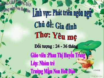 Bài giảng Mầm non Lớp Nhà trẻ - Chủ đề: Gia đình - Đề tài: Thơ Yêu mẹ - Phan Thị Huyền Trang