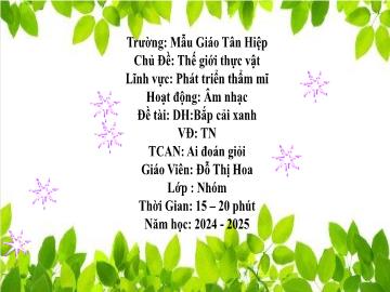 Bài giảng Mầm non Lớp Nhà trẻ - Đề tài: Dạy hát Bắp cải xanh. Vận động theo nhạc. Trò chơi âm nhạc Ai đoán giỏi - Năm học 2024-2025 - Đỗ Thị Hoa
