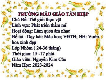 Bài giảng Mầm non Lớp Nhà trẻ - Đề tài: Dạy hát Màu hoa. Vận động theo nhạc. Nghe nhạc Vườn hoa xinh đẹp - Năm học 2023-2024 - Nguyễn Kim Cúc