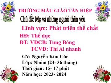 Bài giảng Mầm non Lớp Nhà trẻ - Đề tài: Vận động cơ bản Tung bóng. Trò chơi vận động Thi ai nhanh - Năm học 2023-2024 - Nguyễn Kim Cúc