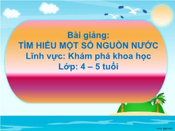 Bài giảng Mầm non Khối Chồi - Đề tài: Tìm hiểu 1 số nguồn nước