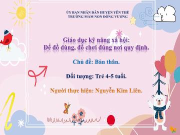 Bài giảng Mầm non Lớp Chồi - Chủ đề: Bản thân - Đề tài: Để đồ dùng, đồ chơi đúng nơi quy định - Nguyễn Kim Liên