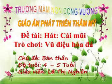 Bài giảng Mầm non Lớp Chồi - Chủ đề: Bản thân - Đề tài: Hát Cái mũi. Trò chơi Vũ điệu hóa đá - Lã Thị Nghiên