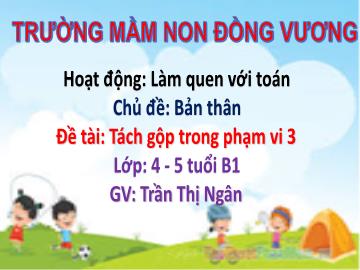 Bài giảng Mầm non Lớp Chồi - Chủ đề: Bản thân - Đề tài: Tách gộp trong pham vi 3 - Trần Thị Ngân