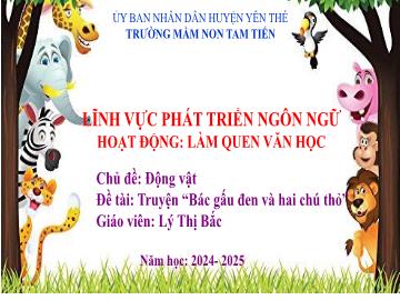 Bài giảng Mầm non Lớp Chồi - Chủ đề: Động vật - Đề tài: Truyện Bác gấu đen và hai chú thỏ - Năm học 2024-2025 - Lý Thị Bắc