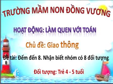 Bài giảng Mầm non Lớp Chồi - Chủ đề: Giao thông - Đề tài: Đếm đến 8. Nhận biết nhóm có 8 đối tượng - Trường Mầm non Đồng Vương