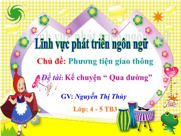 Bài giảng Mầm non Lớp Chồi - Chủ đề: Phương tiện giao thông - Đề tài: Kể chuyện Qua đường - Nguyễn Thị Thùy