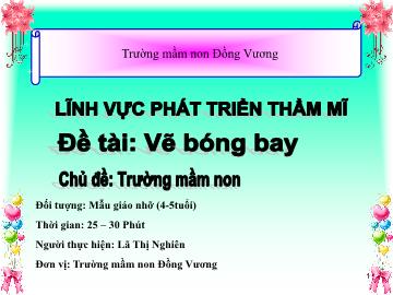 Bài giảng Mầm non Lớp Chồi - Chủ đề: Trường Mầm non - Đề tài: Vẽ bóng bay - Lã Thị Nghiên
