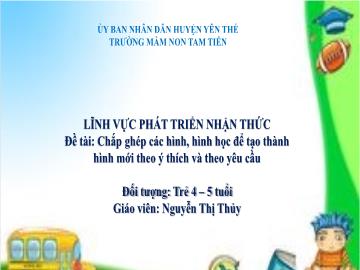 Bài giảng Mầm non Lớp Chồi - Đề tài: Chắp ghép các hình, hình học để tạo thành hình mới theo ý thích và theo yêu cầu - Nguyễn Thị Thủy