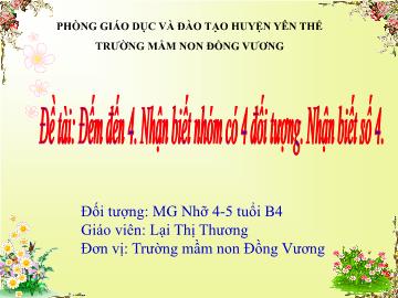 Bài giảng Mầm non Lớp Chồi - Đề tài: Đếm đến 4. Nhận biết nhóm có 4 đối tượng. Nhận biết số 4 - Lại Thị Thương