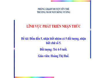 Bài giảng Mầm non Lớp Chồi - Đề tài: Đếm đến 5, nhận biết nhóm có 5 đối tượng, nhận biết chữ số 5 - Hoàng Thị Huế
