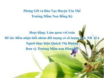 Bài giảng Mầm non Lớp Chồi - Đề tài: Đếm nhận biết nhóm đối tượng có số lượng là 6, nhận biết số 6 - Quách Thị Hường