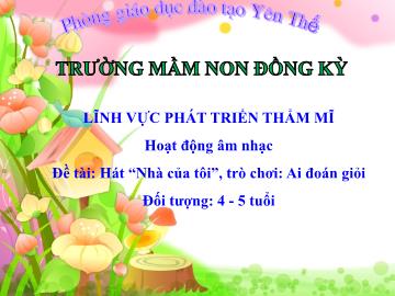 Bài giảng Mầm non Lớp Chồi - Đề tài: Hát Nhà của tôi. Trò chơi Ai đoán giỏi - Trường Mầm non Đồng Kỳ