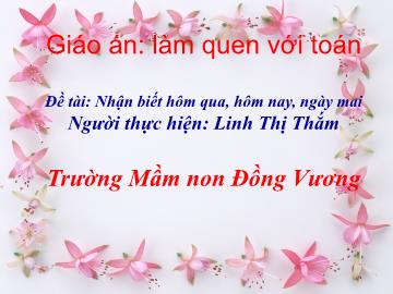Bài giảng Mầm non Lớp Chồi - Đề tài: Nhận biết hôm qua, hôm nay, ngày mai - Linh Thị Thắm