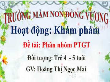 Bài giảng Mầm non Lớp Chồi - Đề tài: Phân nhóm phương tiện giao thông - Hoàng Thị Ngọc Mai