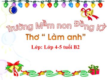 Bài giảng Mầm non Lớp Chồi - Đề tài: Thơ Làm anh - Trường Mầm non Đồng Kỳ