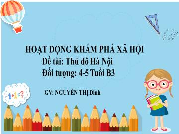 Bài giảng Mầm non Lớp Chồi - Đề tài: Thủ đô Hà Nội - Nguyễn Thị Dinh