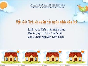 Bài giảng Mầm non Lớp Chồi - Đề tài: Trò chuyện về ngôi nhà của bé - Nguyễn Kim Liên