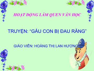 Bài giảng Mầm non Lớp Chồi - Đề tài: Truyện Gấu con bị đau răng - Hoàng Thị Lan Hương
