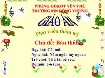 Bài giảng Mầm non Lớp Lá - Chủ đề: Bản thân - Đề tài: Dạy hát Cái mũi. Nghe hát Năm ngón tay ngoan. Trò chơi Thử tài bé yêu - Trường Mầm non Đồng Vương