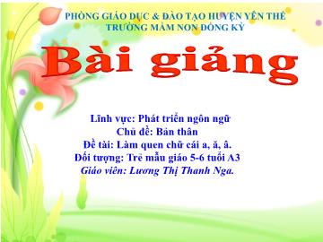 Bài giảng Mầm non Lớp Lá - Chủ đề: Bản thân - Đề tài: Làm quen chữ cái a, ă, â - Lương Thị Thanh Nga