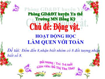 Bài giảng Mầm non Lớp Lá - Chủ đề: Động vật - Đề tài: Đếm đến 8, nhận biết nhóm có 8 đối tượng, nhận biết số 8 - Đỗ Thị Thu Thủy