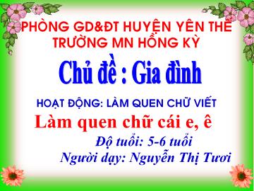Bài giảng Mầm non Lớp Lá - Chủ đề: Gia đình bé yêu - Đề tài: Làm quen với chữ cái e, ê - Nguyễn Thị Tươi