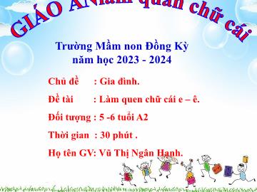 Bài giảng Mầm non Lớp Lá - Chủ đề: Gia đình - Đề tài: Làm quen chữ cái e, ê - Năm học 2023-2024 - Vũ Thị Ngân Hạnh