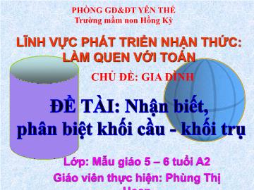 Bài giảng Mầm non Lớp Lá - Chủ đề: Gia đình - Đề tài: Nhận biết, phân biệt khối cầu - Khối trụ - Phùng Thị Hoan