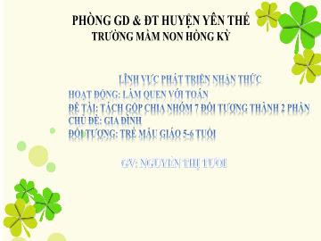 Bài giảng Mầm non Lớp Lá - Chủ đề: Gia đình - Đề tài: Tách gộp chia nhóm 7 đối tượng thành 2 phần - Nguyễn Thị Tươi