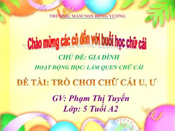 Bài giảng Mầm non Lớp Lá - Chủ đề: Gia đình - Đề tài: Trò chơi chữ cái u, ư - Phạm Thị Tuyến