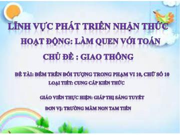 Bài giảng Mầm non Lớp Lá - Chủ đề: Giao thông - Đề tài: Đếm trên đối tượng trong phạm vi 10, chữ số 10 - Giáp Thị Sáng Tuyết