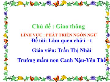 Bài giảng Mầm non Lớp Lá - Chủ đề: Giao thông - Đề tài: Làm quen chữ i,t - Trần Thị Nhài