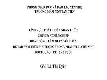 Bài giảng Mầm non Lớp Lá - Chủ đề: Nghề nghiệp - Đề tài: Đếm trên đối tượng trong phạm vi 7, chữ số 7 - Lã Thị Uyên
