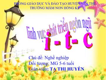 Bài giảng Mầm non Lớp Lá - Chủ đề: Nghề nghiệp - Đề tài: Làm quen chữ cái i, t, c - Tạ Thị Huyền