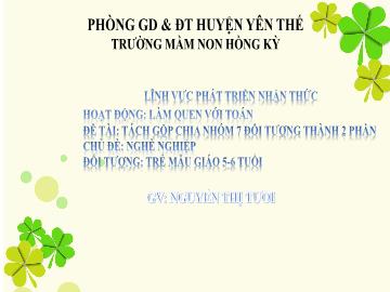 Bài giảng Mầm non Lớp Lá - Chủ đề: Nghề nghiệp - Đề tài: Tách gộp chia nhóm 7 đối tượng thành 2 phần - Nguyễn Thị Tươi