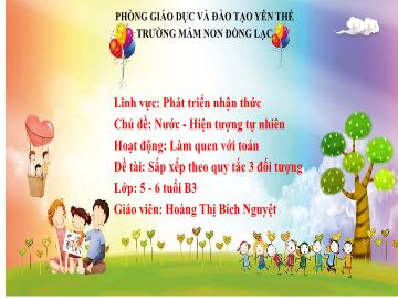 Bài giảng Mầm non Lớp Lá - Chủ đề: Nước. Hiện tượng tự nhiên - Đề tài: Sắp xếp theo quy tắc 3 đối tượng - Hoàng Thị Bích Nguyệt