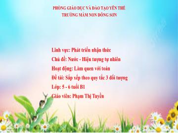 Bài giảng Mầm non Lớp Lá - Chủ đề: Nước. Hiện tượng tự nhiên - Đề tài: Sắp xếp theo quy tắc 3 đối tượng - Phạm Thị Tuyền