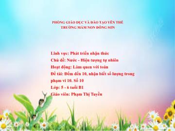 Bài giảng Mầm non Lớp Lá - Chủ đề: Nước. Hiện tượng tự nhiên - Đề tài: Đếm đến 10, nhận biết số lượng trong phạm vi 10. Số 10 - Phạm Thị Tuyền