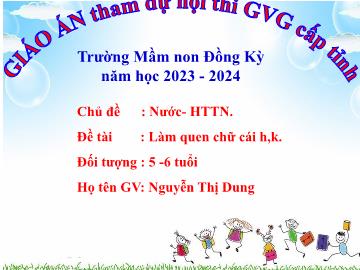 Bài giảng Mầm non Lớp Lá - Chủ đề: Nước và hiện tượng tự nhiên - Đề tài: Làm quen chữ cái h, k - Năm học 2023-2024 - Nguyễn Thị Dung