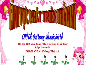 Bài giảng Mầm non Lớp Lá - Chủ đề: Quê hương, đất nước, Bác Hồ - Đề tài: Hát vận động Quê hương tươi đẹp - Đồng Thị Hà
