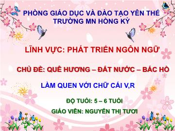 Bài giảng Mầm non Lớp Lá - Chủ đề: Quê hương. Đất nước. Bác Hồ - Đề tài: Làm quen với chữ cái v, r - Nguyễn Thị Tươi