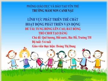 Bài giảng Mầm non Lớp Lá - Chủ đề: Quê hương-Đất nước-Bác Hồ-Trường Tiểu học - Đề tài: Tung bóng lên cao, bắt bóng. Trò chơi tạo dáng - Hoàng Thị Dung