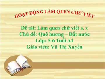 Bài giảng Mầm non Lớp Lá - Chủ đề: Quê hương. Đất nước - Đề tài: Làm quen chữ viết s, x - Vũ Thị Xuyến