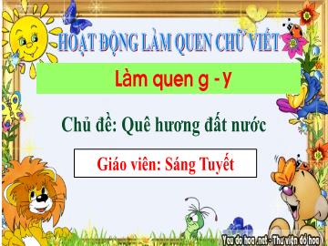 Bài giảng Mầm non Lớp Lá - Chủ đề: Quê hương. Đất nước - Đề tài: Làm quen chữ cái g, y - Sáng Tuyết