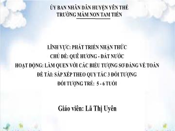 Bài giảng Mầm non Lớp Lá - Chủ đề: Quê hương. Đất nước - Đề tài: Sắp xếp theo quy tắc 3 đối tượng - Lã Thị Uyên