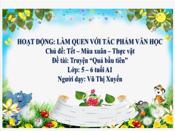 Bài giảng Mầm non Lớp Lá - Chủ đề: Tết. Mùa xuân. Thực vật - Đề tài: Truyện Quả bầu tiên - Vũ Thị Xuyến