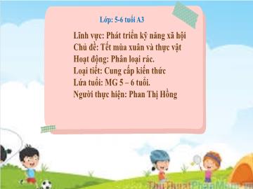 Bài giảng Mầm non Lớp Lá - Chủ đề: Tết mùa xuân và thực vật - Đề tài: Phân loại rác - Phan Thị Hồng